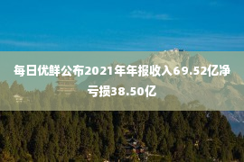 每日优鲜公布2021年年报收入69.52亿净亏损38.50亿