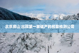 北京房山 出现第一家破产的核酸检测公司