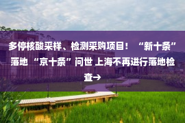 多停核酸采样、检测采购项目！ “新十条”落地 “京十条”问世 上海不再进行落地检查→