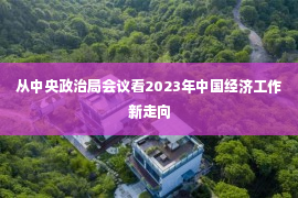 从中央政治局会议看2023年中国经济工作新走向