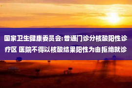 国家卫生健康委员会:普通门诊分核酸阳性诊疗区 医院不得以核酸结果阳性为由拒绝就诊