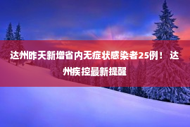 达州昨天新增省内无症状感染者25例！ 达州疾控最新提醒