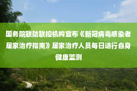 国务院联防联控机构宣布《新冠病毒感染者居家治疗指南》居家治疗人员每日进行自身健康监测