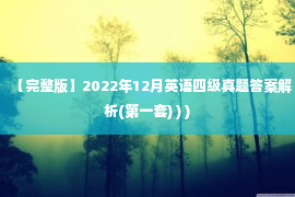 【完整版】2022年12月英语四级真题答案解析(第一套) ) )