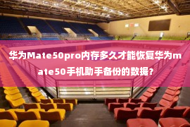 华为Mate50pro内存多久才能恢复华为mate50手机助手备份的数据？