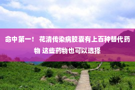 命中第一！ 花清传染病胶囊有上百种替代药物 这些药物也可以选择