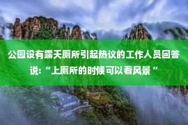 公园设有露天厕所引起热议的工作人员回答说:“上厕所的时候可以看风景 ”