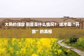 大热的保定 到底是什么情况？ 这才是“开放”的真相