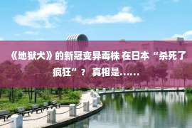 《地狱犬》的新冠变异毒株 在日本“杀死了疯狂”？ 真相是……