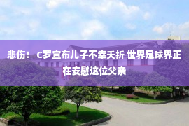 悲伤！ C罗宣布儿子不幸夭折 世界足球界正在安慰这位父亲