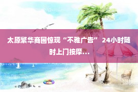 太原繁华商圈惊现“不雅广告” 24小时随时上门按摩…