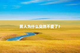 男人为什么突然不爱了？