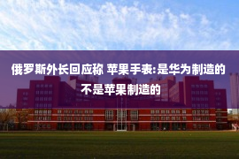 俄罗斯外长回应称 苹果手表:是华为制造的 不是苹果制造的