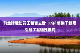 前金牌运动员王若吉去世  37岁 感染了新冠引起了基础性疾病