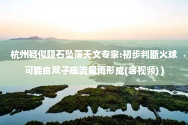 杭州疑似陨石坠落天文专家:初步判断火球可能由双子座流星雨形成(含视频) )