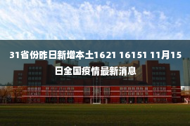 31省份昨日新增本土1621 16151 11月15日全国疫情最新消息