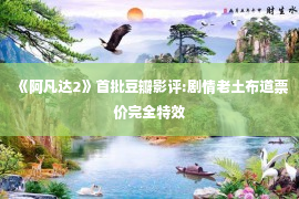 《阿凡达2》首批豆瓣影评:剧情老土布道票价完全特效