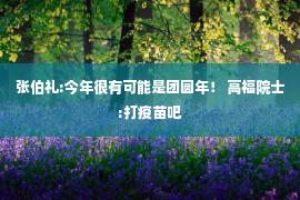 张伯礼:今年很有可能是团圆年！ 高福院士:打疫苗吧