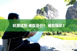 抗原试剂 谁在涨价？ 谁在囤积？