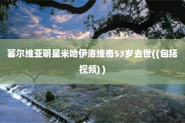 塞尔维亚明星米哈伊洛维奇53岁去世((包括视频) )