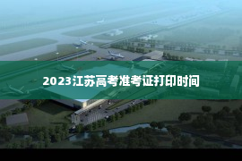 2023江苏高考准考证打印时间