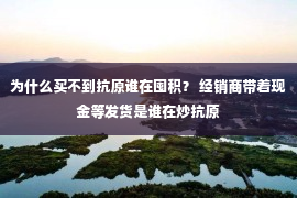 为什么买不到抗原谁在囤积？ 经销商带着现金等发货是谁在炒抗原