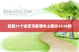 标题31个省区市新增本土确诊2028例