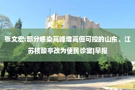 张文宏:部分感染高峰增高但可控的山东、江苏核酸亭改为便民诊室|早报