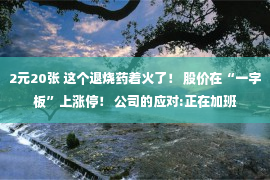 2元20张 这个退烧药着火了！ 股价在“一字板”上涨停！ 公司的应对:正在加班