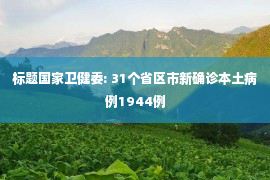 标题国家卫健委: 31个省区市新确诊本土病例1944例