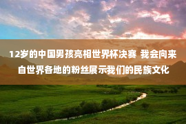 12岁的中国男孩亮相世界杯决赛  我会向来自世界各地的粉丝展示我们的民族文化