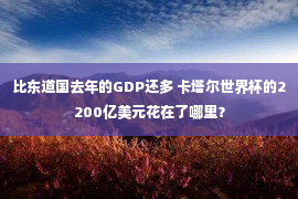 比东道国去年的GDP还多 卡塔尔世界杯的2200亿美元花在了哪里？