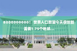 8000000000！ 世界人口数量今天很创新 需要1.75个地球…