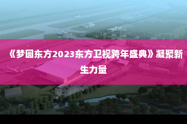 《梦圆东方2023东方卫视跨年盛典》凝聚新生力量