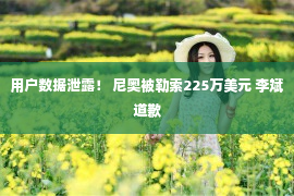 用户数据泄露！ 尼奥被勒索225万美元 李斌道歉