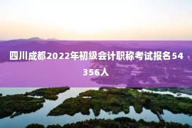 四川成都2022年初级会计职称考试报名54356人