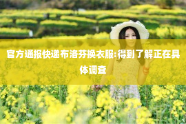 官方通报快递布洛芬换衣服:得到了解正在具体调查