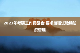 2023年考研工作调研会:要求加强试验场防疫管理