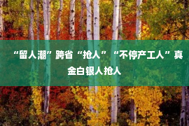 “留人潮”跨省“抢人”“不停产工人”真金白银人抢人