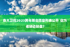 各大卫视2023跨年晚会阵容列表公开  你为谁转动转盘？