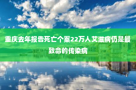 重庆去年报告死亡个案22万人艾滋病仍是最致命的传染病