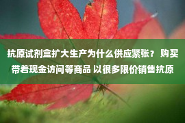 抗原试剂盒扩大生产为什么供应紧张？ 购买带着现金访问等商品 以很多限价销售抗原