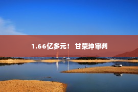 1.66亿多元！ 甘荣坤审判