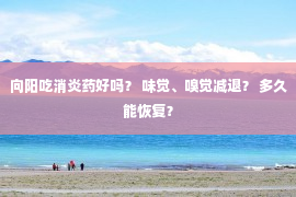 向阳吃消炎药好吗？ 味觉、嗅觉减退？ 多久能恢复？