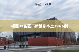 标题31省区市新确诊本土2966例