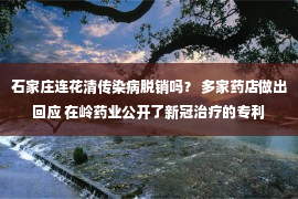 石家庄连花清传染病脱销吗？ 多家药店做出回应 在岭药业公开了新冠治疗的专利