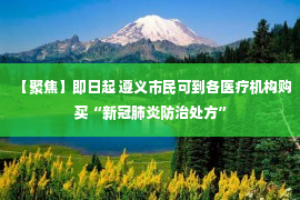 【聚焦】即日起 遵义市民可到各医疗机构购买“新冠肺炎防治处方”