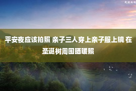 平安夜应该拍照 亲子三人穿上亲子服上镜 在圣诞树周围晒暖照