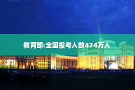 教育部:全国报考人数474万人