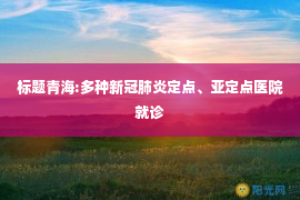 标题青海:多种新冠肺炎定点、亚定点医院就诊